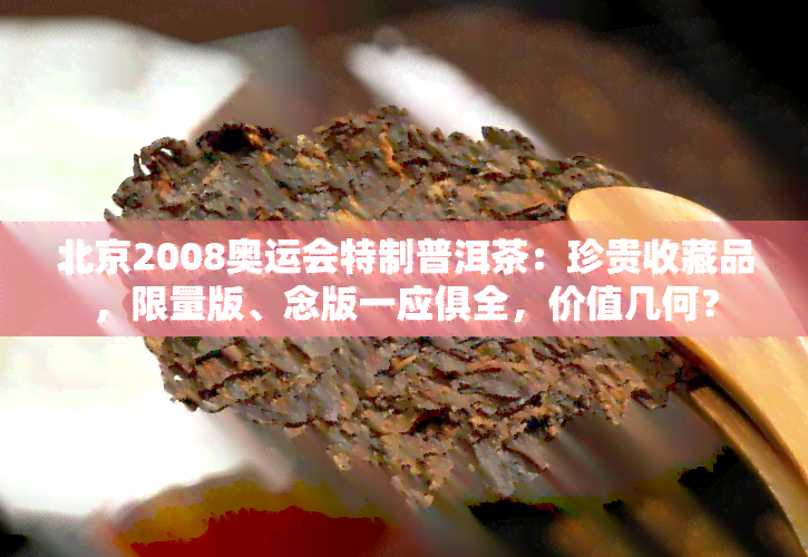 北京2008奥运会特制普洱茶：珍贵收藏品，限量版、念版一应俱全，价值几何？