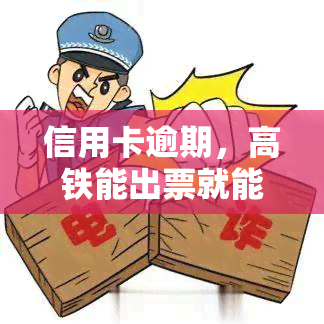 信用卡逾期，高铁能出票就能坐吗？欠款会影响乘坐交通工具吗？