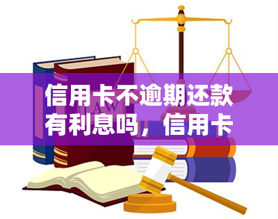 信用卡不逾期还款有利息吗，信用卡不逾期还款是否会产生利息？