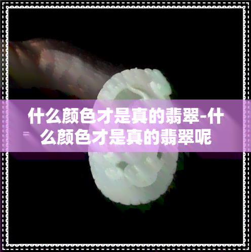 什么颜色才是真的翡翠-什么颜色才是真的翡翠呢