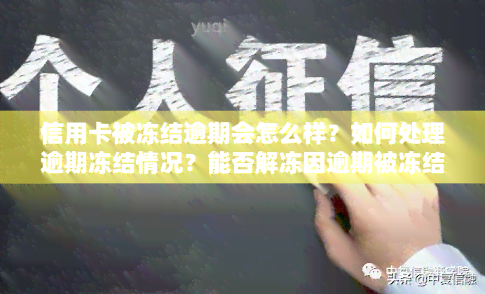 信用卡被冻结逾期会怎么样？如何处理逾期冻结情况？能否解冻因逾期被冻结的信用卡？