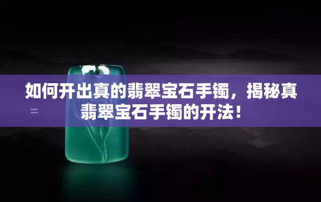 如何开出真的翡翠宝石手镯，揭秘真翡翠宝石手镯的开法！