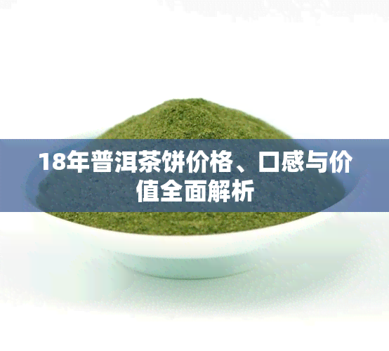 18年普洱茶饼价格、口感与价值全面解析