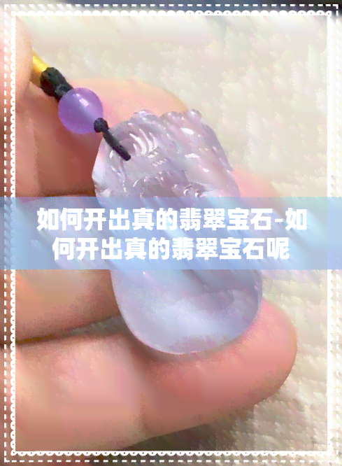 如何开出真的翡翠宝石-如何开出真的翡翠宝石呢