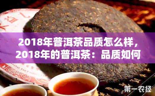 2018年普洱茶品质怎么样，2018年的普洱茶：品质如何？