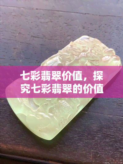 七彩翡翠价值，探究七彩翡翠的价值：神秘色彩带来的稀有之美