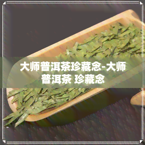 大师普洱茶珍藏念-大师普洱茶 珍藏念