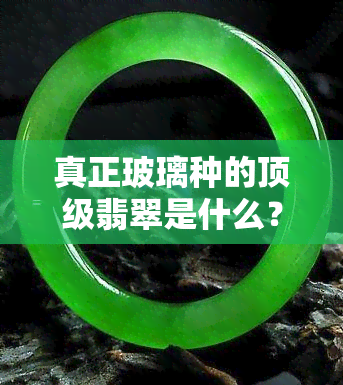 真正玻璃种的顶级翡翠是什么？材质、颜色、外观全解析！顶级价格及特征揭秘！