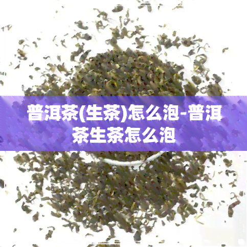 普洱茶(生茶)怎么泡-普洱茶生茶怎么泡