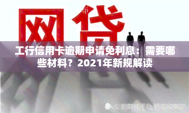 工行信用卡逾期申请免利息：需要哪些材料？2021年新规解读