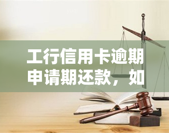 工行信用卡逾期申请期还款，如何向工商银行申请信用卡逾期期还款？