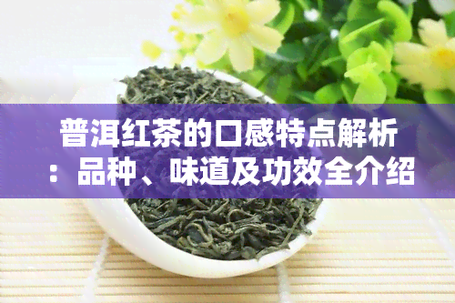 普洱红茶的口感特点解析：品种、味道及功效全介绍