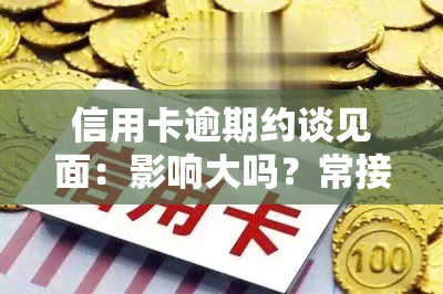 信用卡逾期约谈见面：影响大吗？常接电话协商该如何处理？