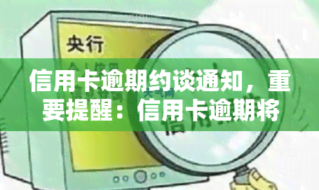 信用卡逾期约谈通知，重要提醒：信用卡逾期将面临约谈，请及时处理