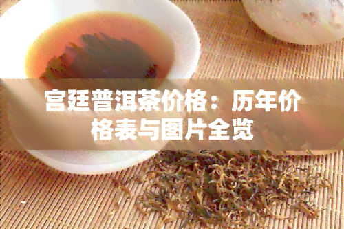 宫廷普洱茶价格：历年价格表与图片全览