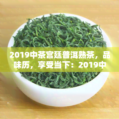 2019中茶宫廷普洱熟茶，品味历，享受当下：2019中茶宫廷普洱熟茶的魅力探索