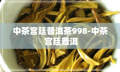 中茶宫廷普洱茶998-中茶 宫廷普洱