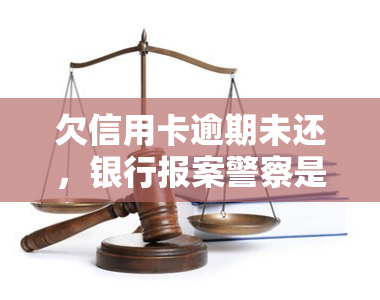 欠信用卡逾期未还，银行报案警察是否会抓人？