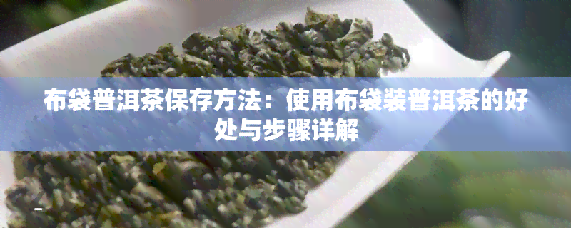 布袋普洱茶保存方法：使用布袋装普洱茶的好处与步骤详解