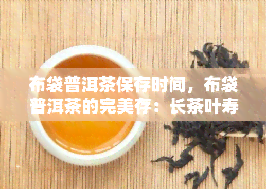 布袋普洱茶保存时间，布袋普洱茶的完美存：长茶叶寿命的秘诀