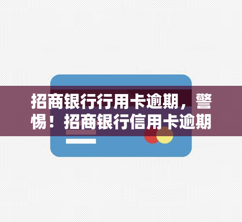 招商银行行用卡逾期，警惕！招商银行信用卡逾期可能带来的严重后果