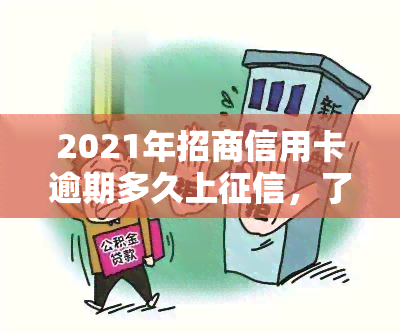 2021年招商信用卡逾期多久上，了解你的权益：2021年招商信用卡逾期多久会上？