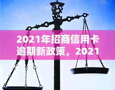 2021年招商信用卡逾期新政策，2021年招商信用卡逾期处理新政策解读