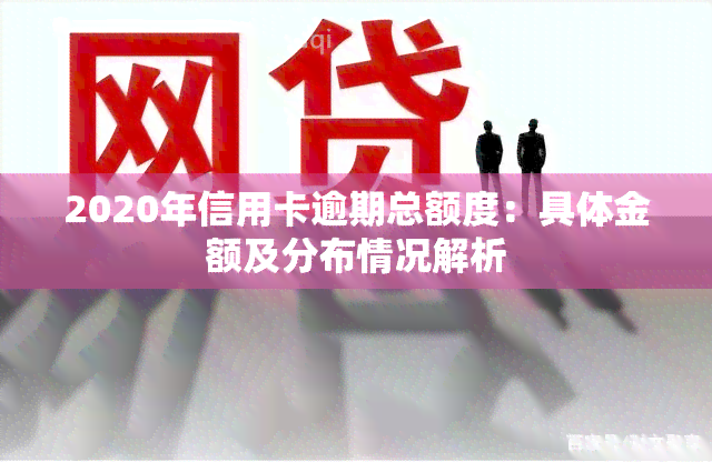 2020年信用卡逾期总额度：具体金额及分布情况解析