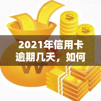 2021年信用卡逾期几天，如何处理2021年的信用卡逾期？