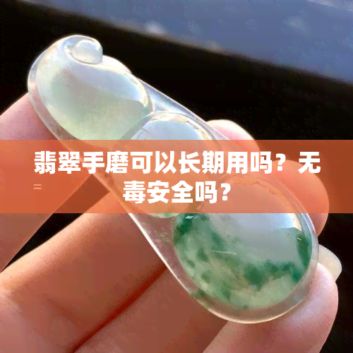 翡翠手磨可以长期用吗？无安全吗？