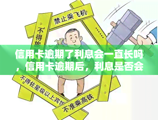 信用卡逾期了利息会一直长吗，信用卡逾期后，利息是否会持续增长？