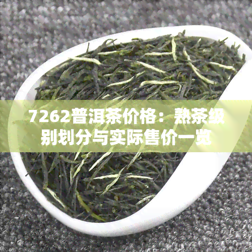 7262普洱茶价格：熟茶级别划分与实际售价一览