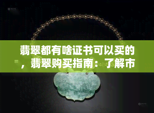 翡翠都有啥证书可以买的，翡翠购买指南：了解市场上常见的证书种类