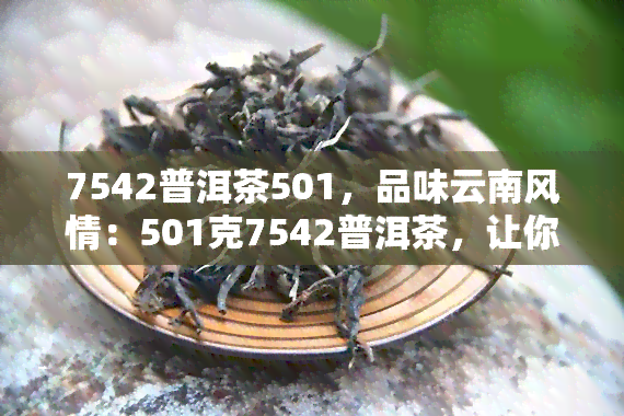 7542普洱茶501，品味云南风情：501克7542普洱茶，让你尽享红茶之韵