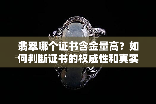 翡翠哪个证书含金量高？如何判断证书的权威性和真实性？