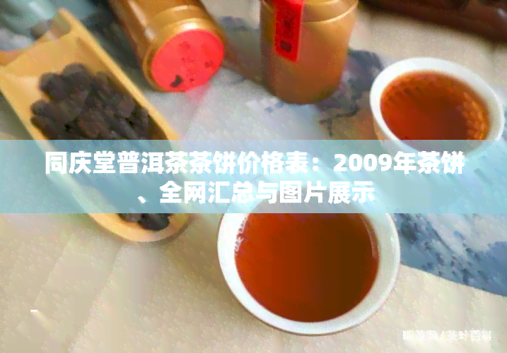 同庆堂普洱茶茶饼价格表：2009年茶饼、全网汇总与图片展示