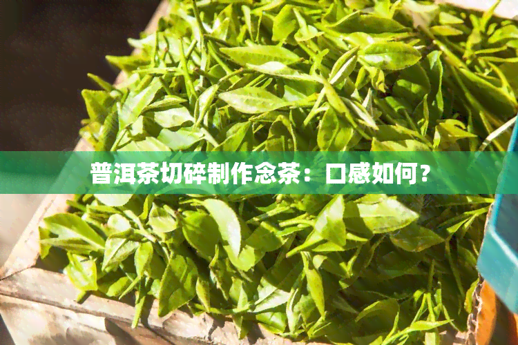 普洱茶切碎制作念茶：口感如何？