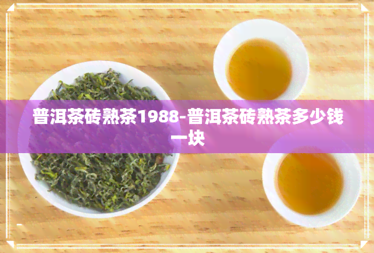 普洱茶砖熟茶1988-普洱茶砖熟茶多少钱一块