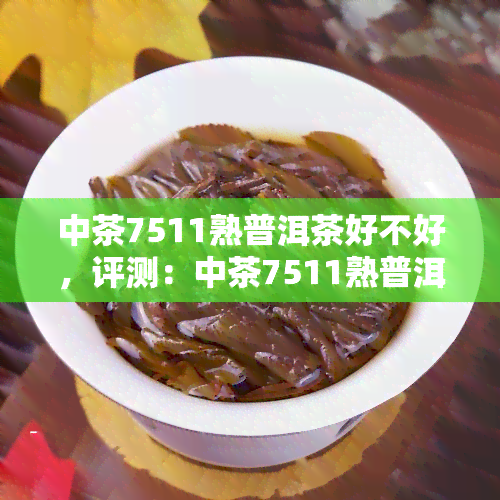 中茶7511熟普洱茶好不好，评测：中茶7511熟普洱茶，口感如何？