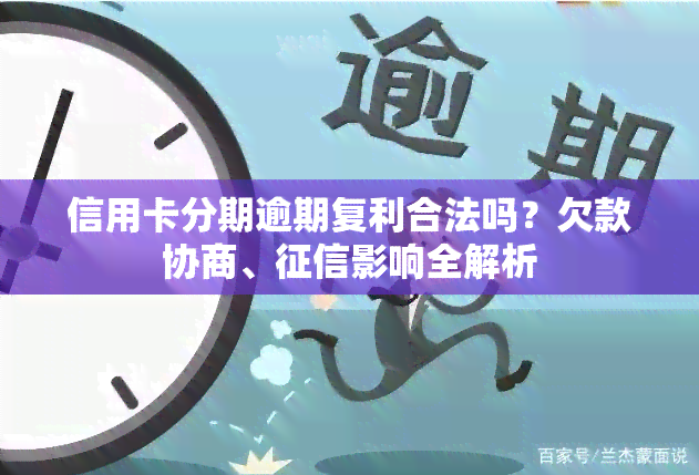 信用卡分期逾期复利合法吗？欠款协商、影响全解析