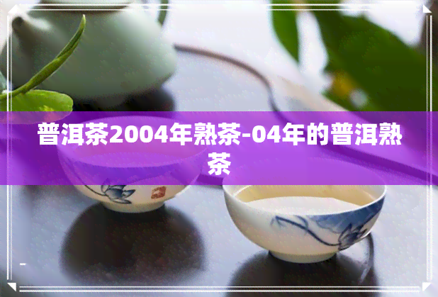 普洱茶2004年熟茶-04年的普洱熟茶