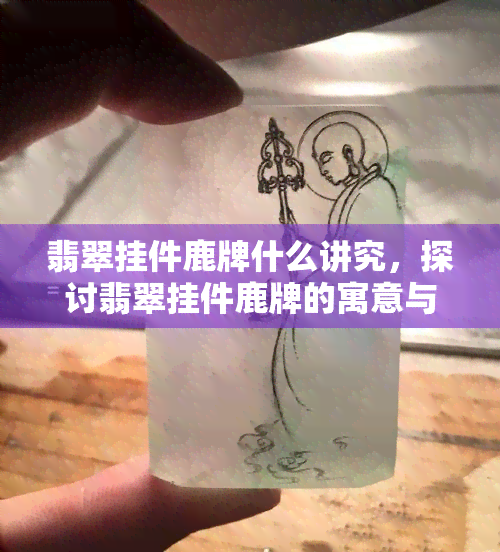 翡翠挂件鹿牌什么讲究，探讨翡翠挂件鹿牌的寓意与讲究