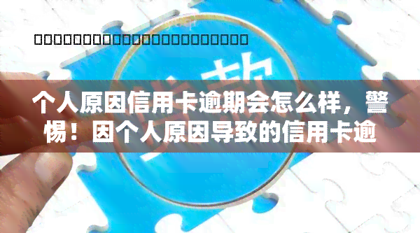 个人原因信用卡逾期会怎么样，警惕！因个人原因导致的信用卡逾期可能会带来的后果