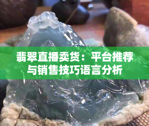 翡翠直播卖货：平台推荐与销售技巧语言分析