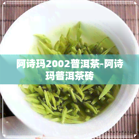 阿诗玛2002普洱茶-阿诗玛普洱茶砖