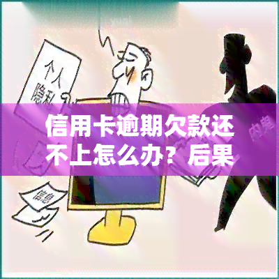 信用卡逾期欠款还不上怎么办？后果严重，如何应对无力偿还的情况？