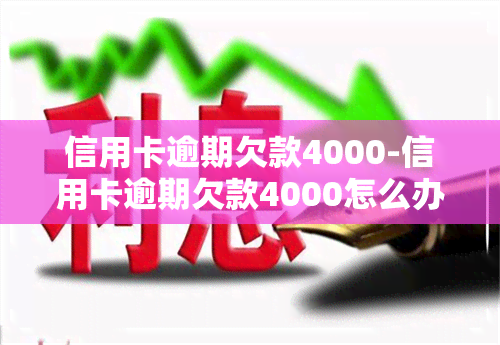 信用卡逾期欠款4000-信用卡逾期欠款4000怎么办