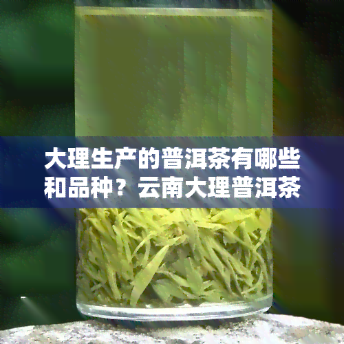 大理生产的普洱茶有哪些和品种？云南大理普洱茶推荐