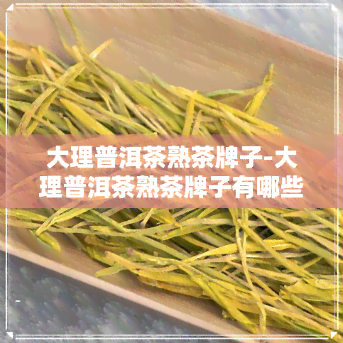 大理普洱茶熟茶牌子-大理普洱茶熟茶牌子有哪些