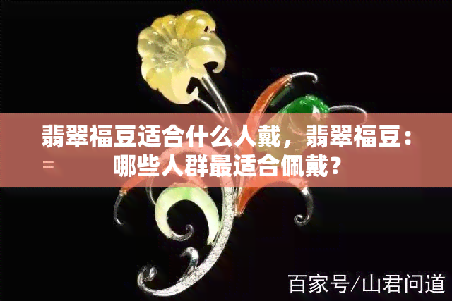 翡翠福豆适合什么人戴，翡翠福豆：哪些人群最适合佩戴？